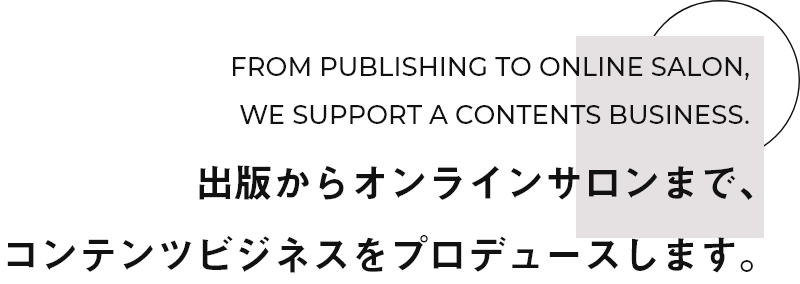 出版からオンラインサロンまで、コンテンツビジネスをプロデュースします。